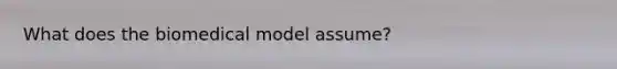 What does the biomedical model assume?