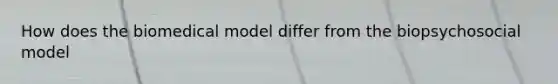 How does the biomedical model differ from the biopsychosocial model