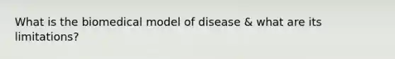 What is the biomedical model of disease & what are its limitations?