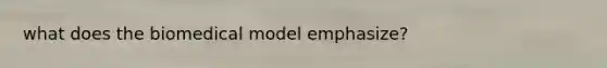 what does the biomedical model emphasize?