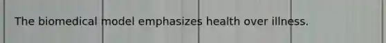 The biomedical model emphasizes health over illness.