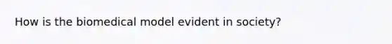 How is the biomedical model evident in society?