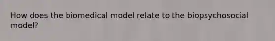 How does the biomedical model relate to the biopsychosocial model?