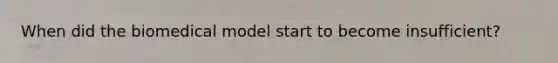 When did the biomedical model start to become insufficient?
