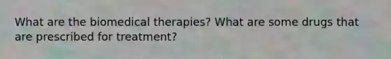 What are the <a href='https://www.questionai.com/knowledge/kweJtr0jYJ-biomedical-therapies' class='anchor-knowledge'>biomedical therapies</a>? What are some drugs that are prescribed for treatment?