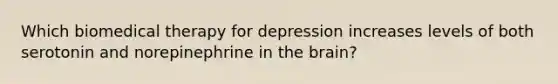 Which biomedical therapy for depression increases levels of both serotonin and norepinephrine in the brain?