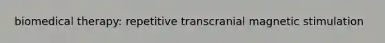 biomedical therapy: repetitive transcranial magnetic stimulation