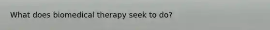 What does biomedical therapy seek to do?