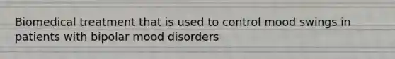 Biomedical treatment that is used to control mood swings in patients with bipolar mood disorders