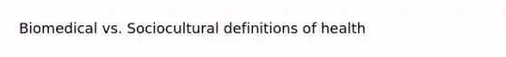 Biomedical vs. Sociocultural definitions of health