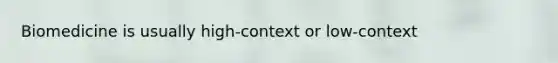 Biomedicine is usually high-context or low-context