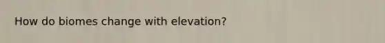 How do biomes change with elevation?