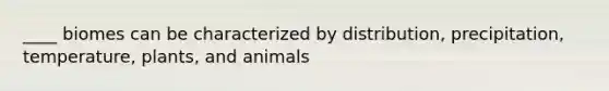 ____ biomes can be characterized by distribution, precipitation, temperature, plants, and animals