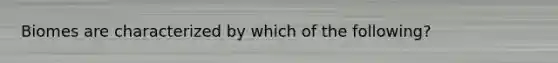 Biomes are characterized by which of the following?