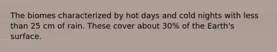 The biomes characterized by hot days and cold nights with <a href='https://www.questionai.com/knowledge/k7BtlYpAMX-less-than' class='anchor-knowledge'>less than</a> 25 cm of rain. These cover about 30% of the Earth's surface.