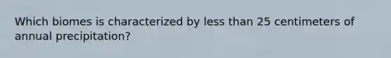 Which biomes is characterized by less than 25 centimeters of annual precipitation?