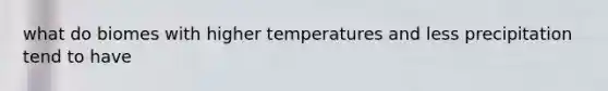 what do biomes with higher temperatures and less precipitation tend to have