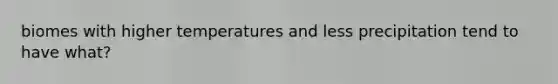 biomes with higher temperatures and less precipitation tend to have what?