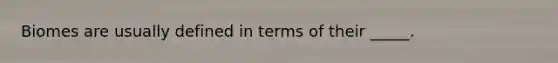 Biomes are usually defined in terms of their _____.