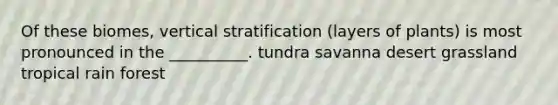 Of these biomes, vertical stratification (layers of plants) is most pronounced in the __________. tundra savanna desert grassland tropical rain forest