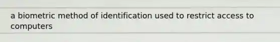 a biometric method of identification used to restrict access to computers