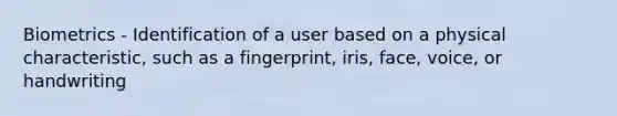 Biometrics - Identification of a user based on a physical characteristic, such as a fingerprint, iris, face, voice, or handwriting