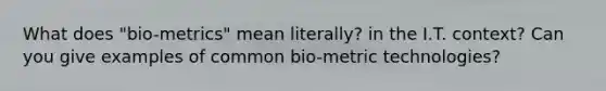 What does "bio-metrics" mean literally? in the I.T. context? Can you give examples of common bio-metric technologies?