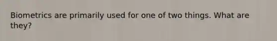 Biometrics are primarily used for one of two things. What are they?