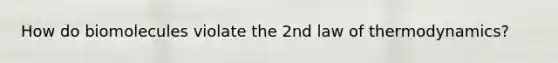 How do biomolecules violate the 2nd law of thermodynamics?