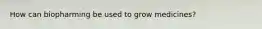 How can biopharming be used to grow medicines?