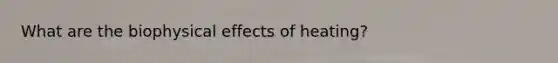 What are the biophysical effects of heating?