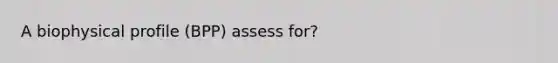 A biophysical profile (BPP) assess for?