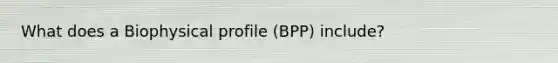 What does a Biophysical profile (BPP) include?