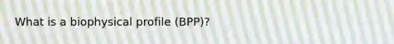 What is a biophysical profile (BPP)?