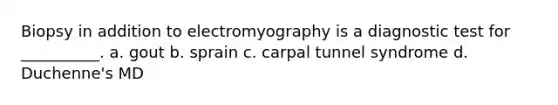 Biopsy in addition to electromyography is a diagnostic test for __________. a. gout b. sprain c. carpal tunnel syndrome d. Duchenne's MD