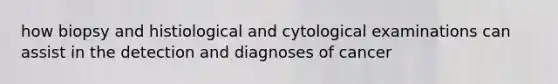 how biopsy and histiological and cytological examinations can assist in the detection and diagnoses of cancer