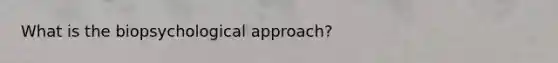 What is the biopsychological approach?