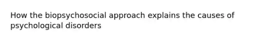 How the biopsychosocial approach explains the causes of psychological disorders