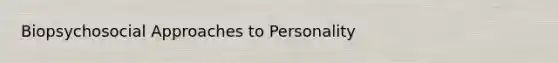 Biopsychosocial Approaches to Personality