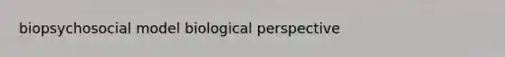 biopsychosocial model biological perspective