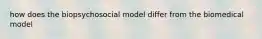 how does the biopsychosocial model differ from the biomedical model