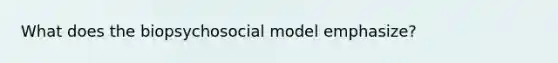 What does the biopsychosocial model emphasize?