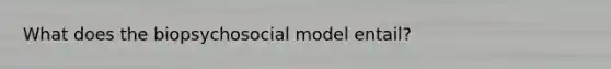 What does the biopsychosocial model entail?