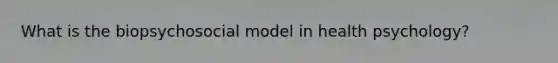 What is the biopsychosocial model in health psychology?