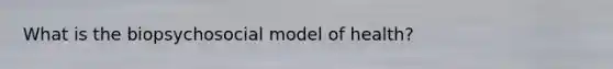 What is the biopsychosocial model of health?