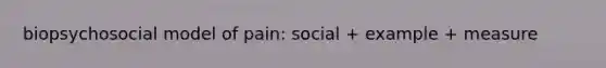 biopsychosocial model of pain: social + example + measure