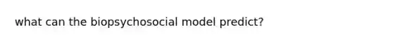 what can the biopsychosocial model predict?