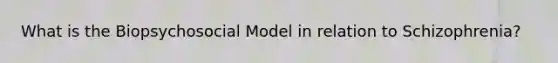 What is the Biopsychosocial Model in relation to Schizophrenia?