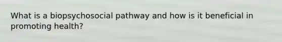 What is a biopsychosocial pathway and how is it beneficial in promoting health?