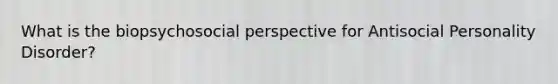 What is the biopsychosocial perspective for Antisocial Personality Disorder?